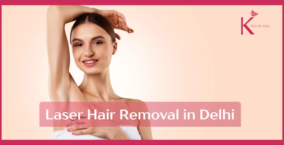 Laser Hair Removal in Delhi: Complete Guide for Face & Body | Skin By Kala
